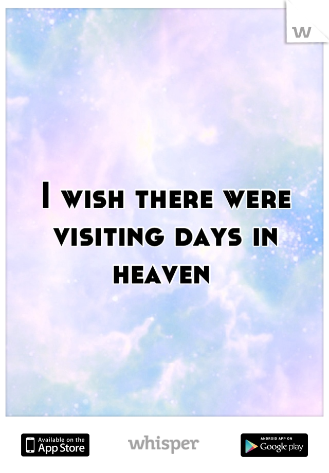 I wish there were visiting days in heaven 