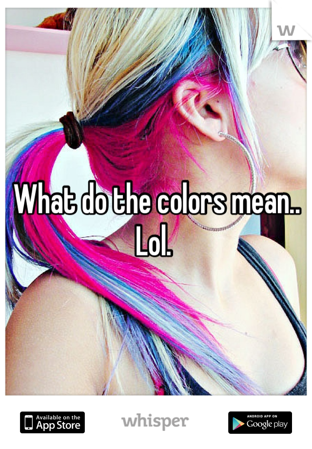 What do the colors mean.. Lol. 