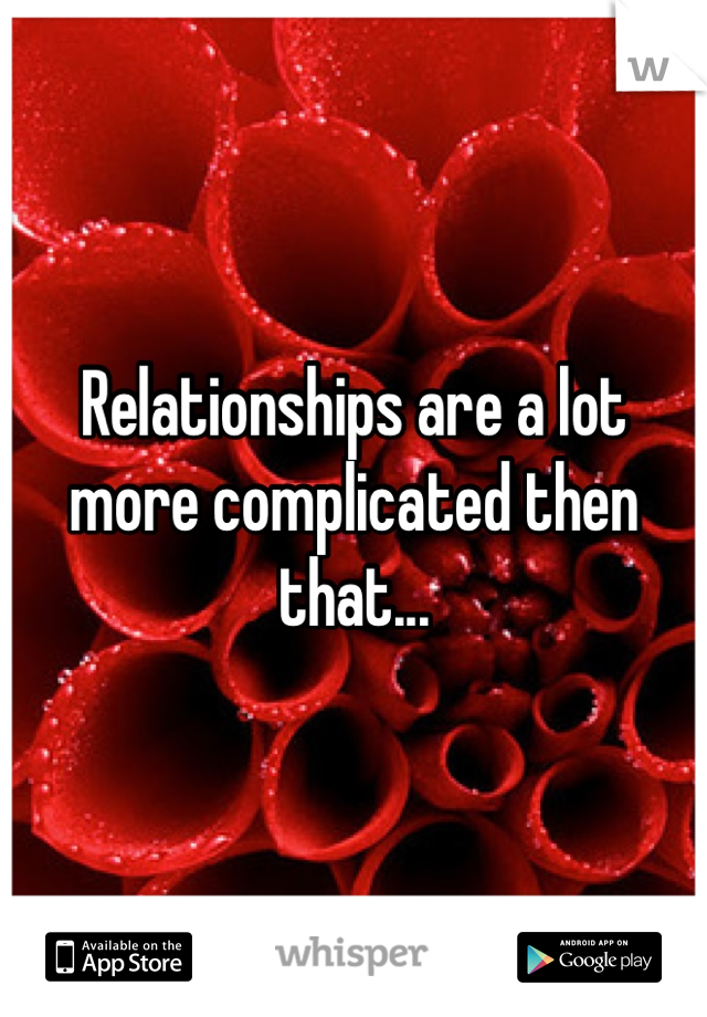 Relationships are a lot more complicated then that...