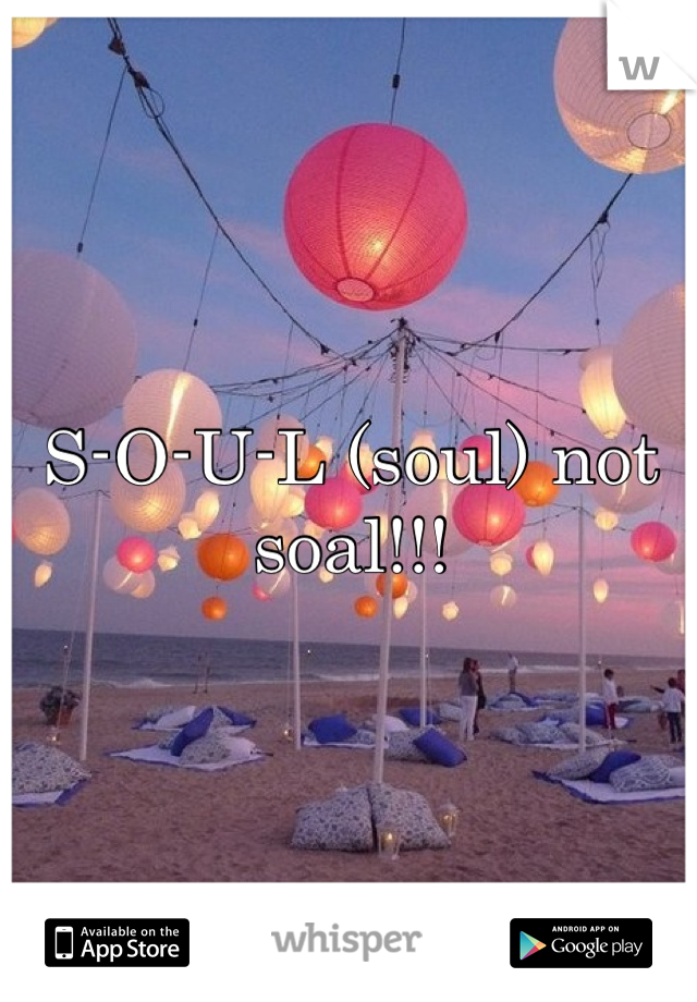 S-O-U-L (soul) not soal!!!