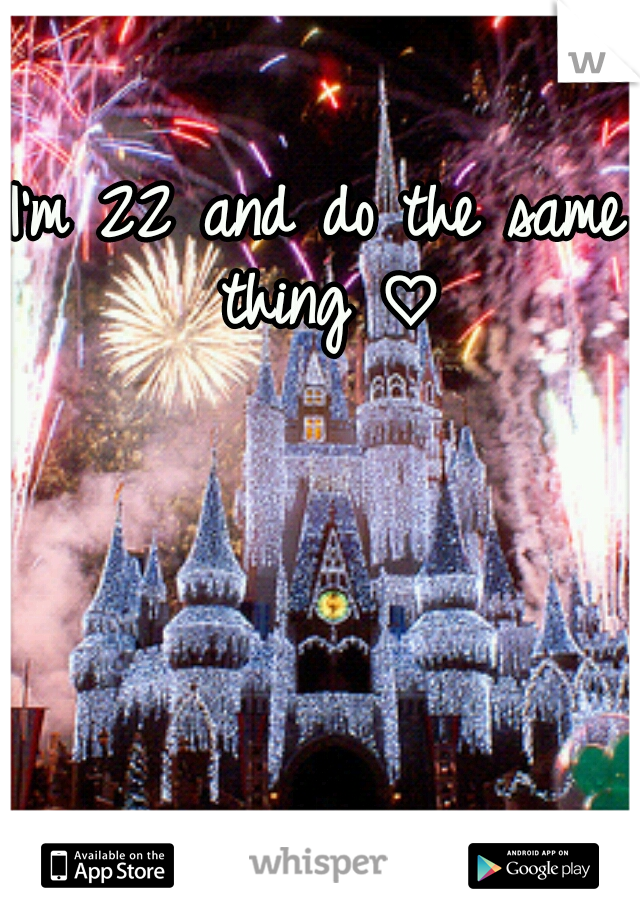 I'm 22 and do the same thing ♡