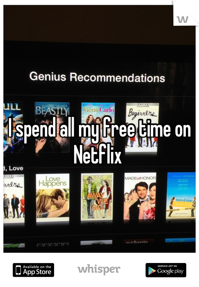 I spend all my free time on Netflix 