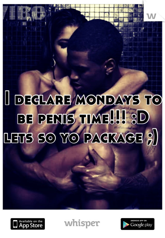 I declare mondays to be penis time!!! :D lets so yo package ;) 