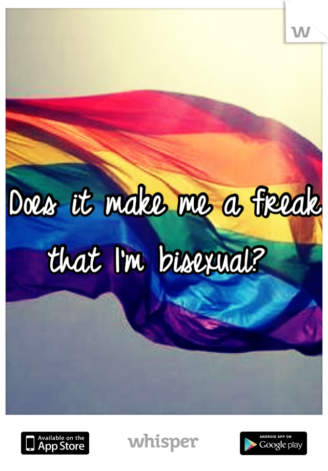 Does it make me a freak that I'm bisexual? 
