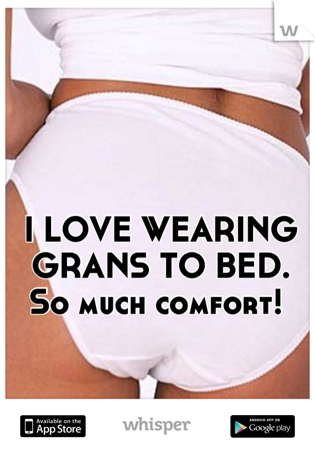 I LOVE WEARING GRANS TO BED. 
So much comfort! 