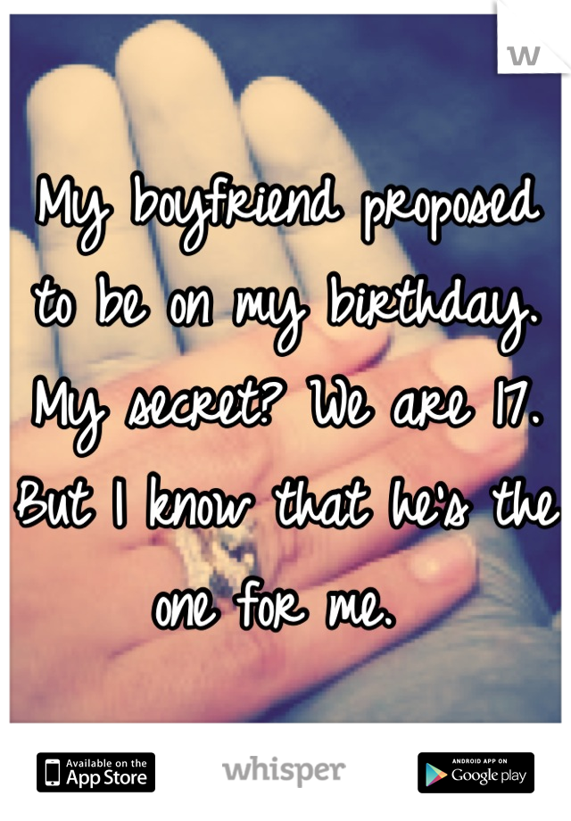 My boyfriend proposed to be on my birthday. My secret? We are 17. But I know that he's the one for me. 
