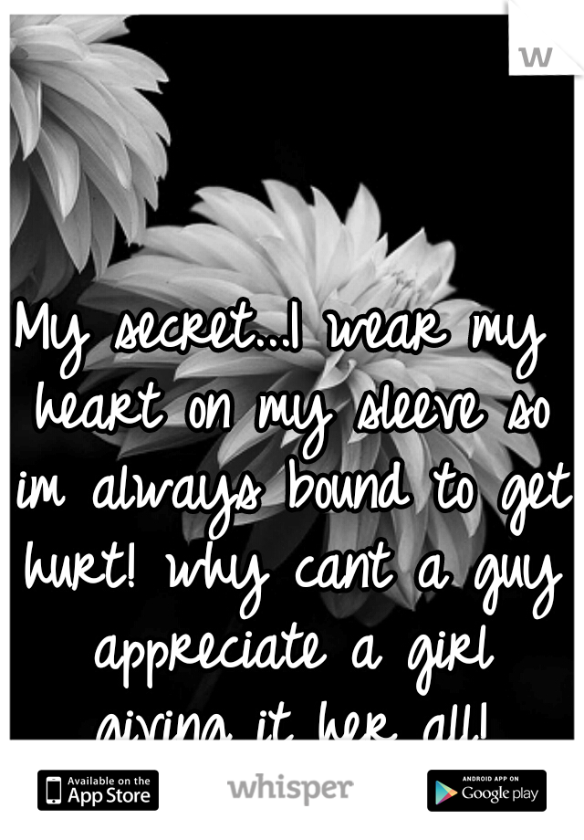My secret...I wear my heart on my sleeve so im always bound to get hurt! why cant a guy appreciate a girl giving it her all!