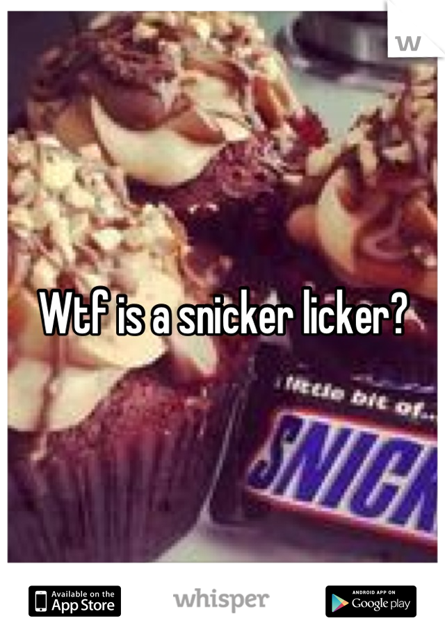 Wtf is a snicker licker?