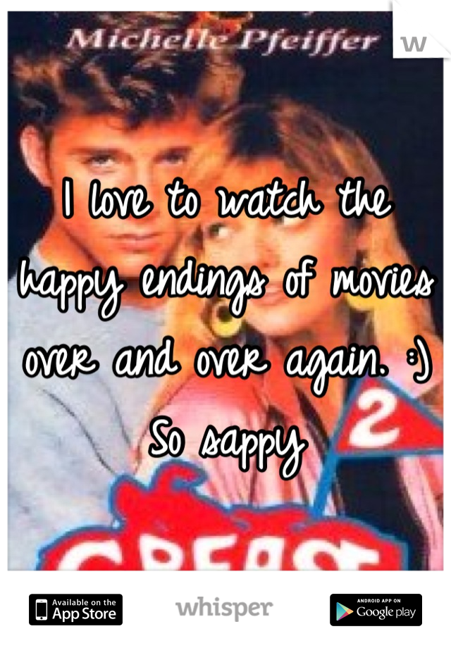 I love to watch the happy endings of movies over and over again. :) So sappy