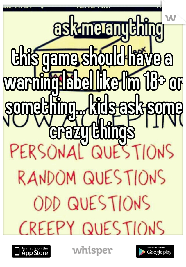 this game should have a warning label like I'm 18+ or something... kids ask some crazy things 