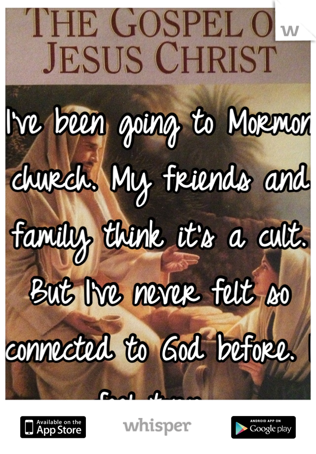 I've been going to Mormon church. My friends and family think it's a cult. But I've never felt so connected to God before. I feel torn. 