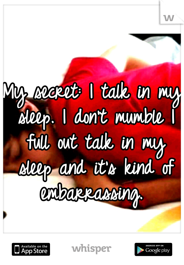 My secret: I talk in my sleep. I don't mumble I full out talk in my sleep and it's kind of embarrassing. 