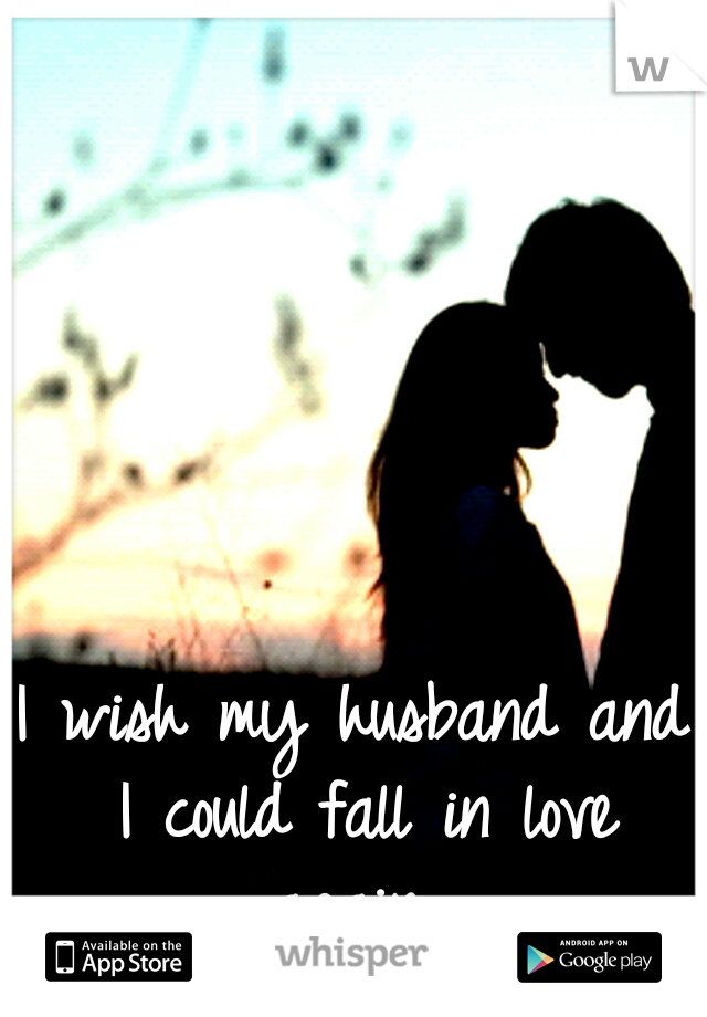I wish my husband and I could fall in love again...