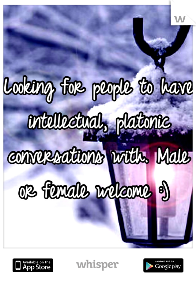 Looking for people to have intellectual, platonic conversations with. Male or female welcome :) 