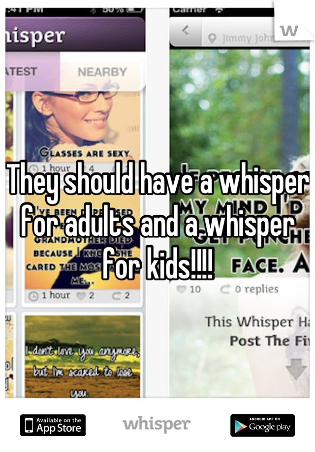 They should have a whisper for adults and a whisper for kids!!!!