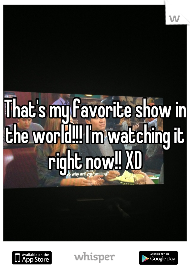 That's my favorite show in the world!!! I'm watching it right now!! XD
