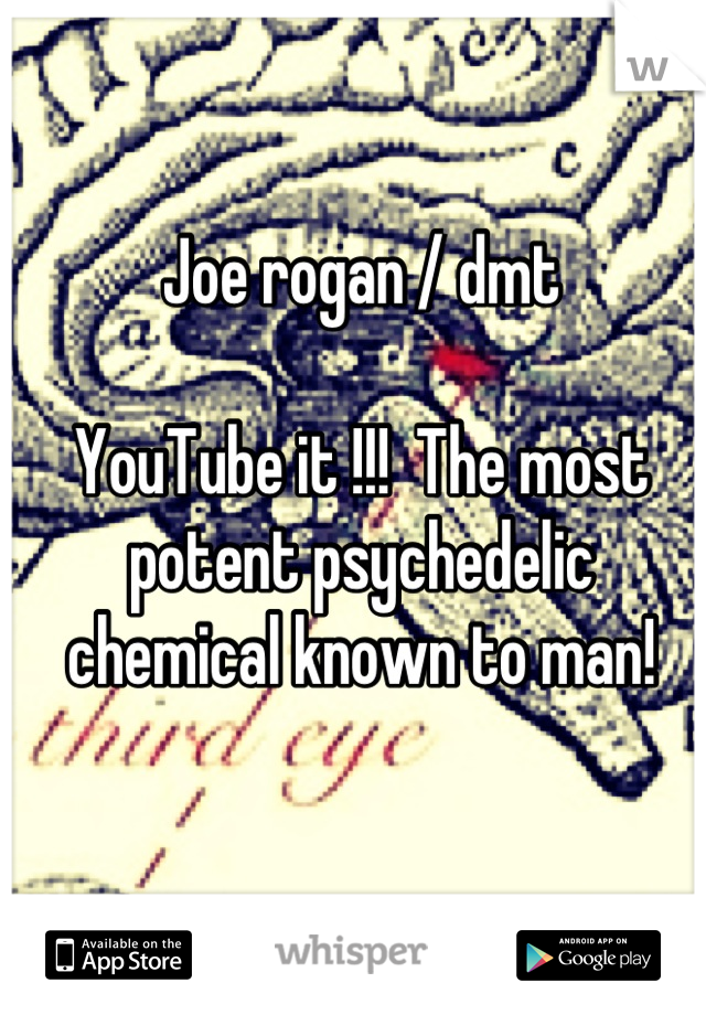 Joe rogan / dmt

YouTube it !!!  The most potent psychedelic chemical known to man!