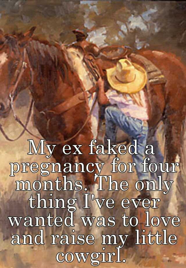 My ex faked a pregnancy for four months. The only thing I've ever wanted was to love and raise my little cowgirl. 