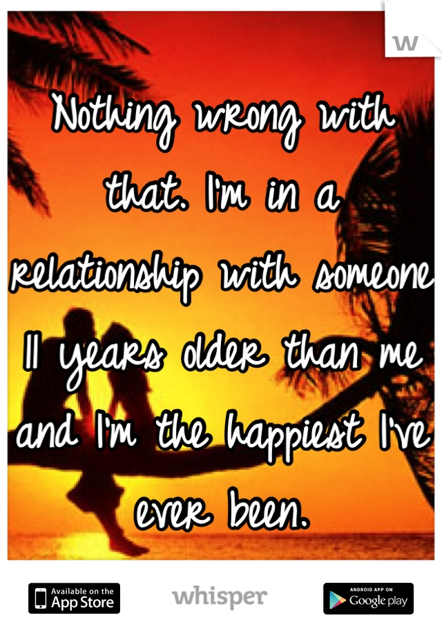 Nothing wrong with that. I'm in a relationship with someone 11 years older than me and I'm the happiest I've ever been.