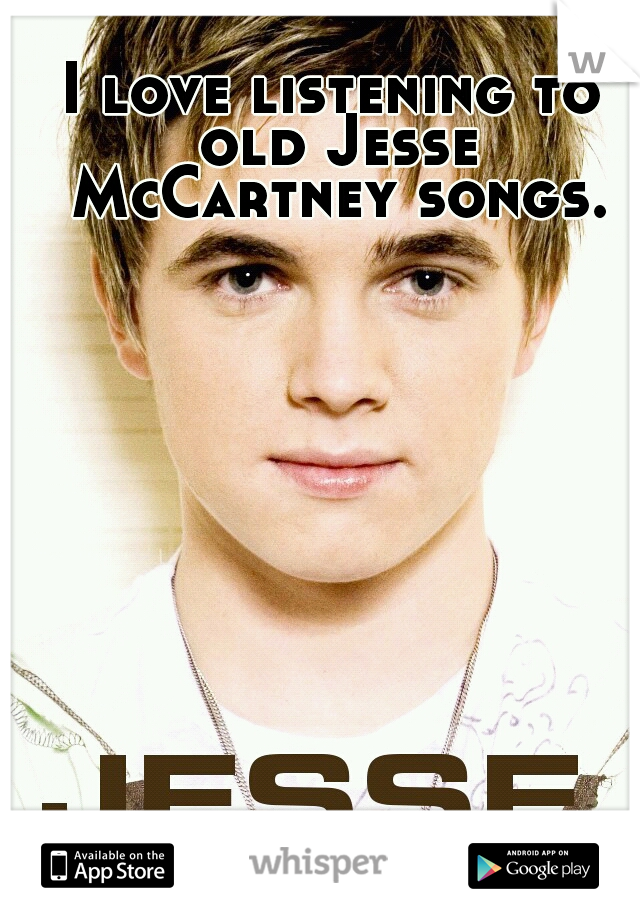 I love listening to old Jesse McCartney songs.