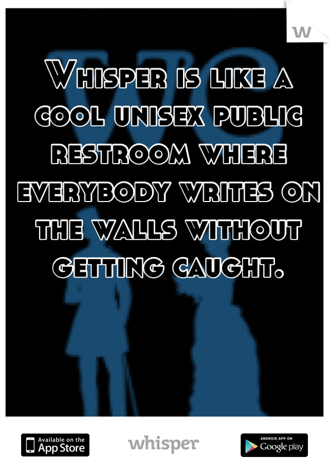 Whisper is like a cool unisex public restroom where everybody writes on the walls without getting caught.