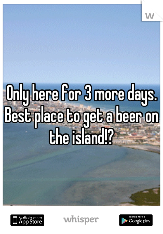 Only here for 3 more days. Best place to get a beer on the island!?