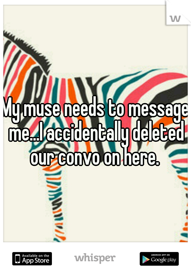My muse needs to message me...I accidentally deleted our convo on here. 