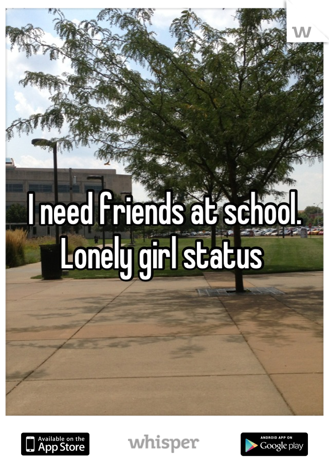 I need friends at school. Lonely girl status 