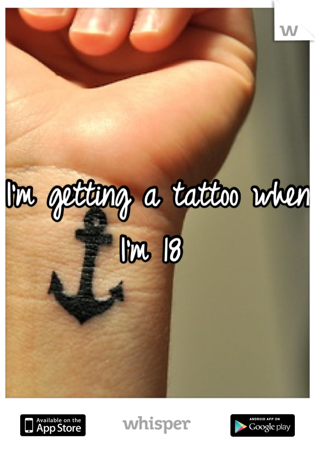 I'm getting a tattoo when I'm 18 