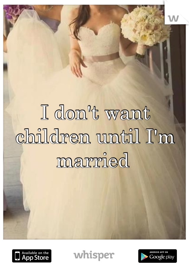 I don't want children until I'm married 