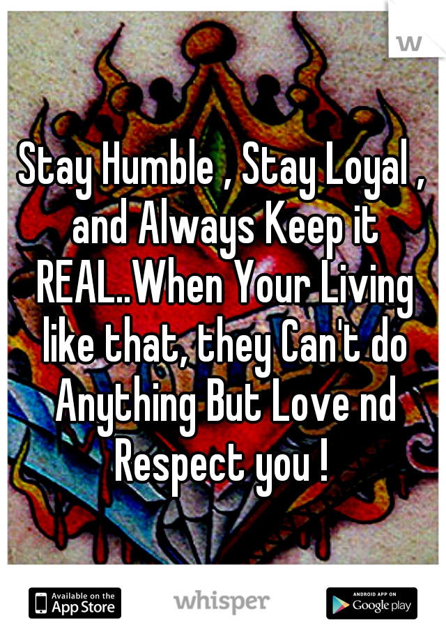 Stay Humble , Stay Loyal , and Always Keep it REAL..When Your Living like that, they Can't do Anything But Love nd Respect you ! 