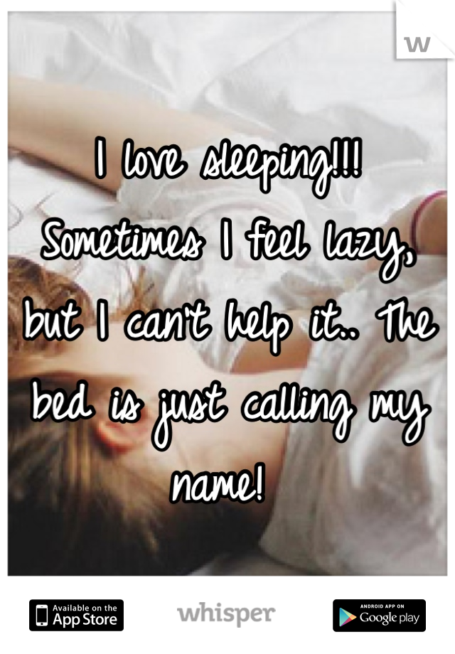 I love sleeping!!! 
Sometimes I feel lazy, but I can't help it.. The bed is just calling my name! 