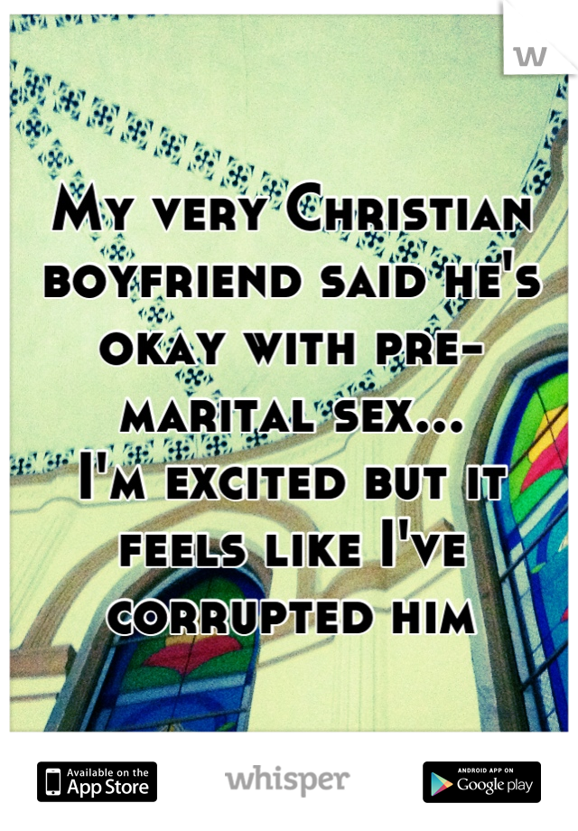 My very Christian boyfriend said he's okay with pre-marital sex...
I'm excited but it feels like I've corrupted him
