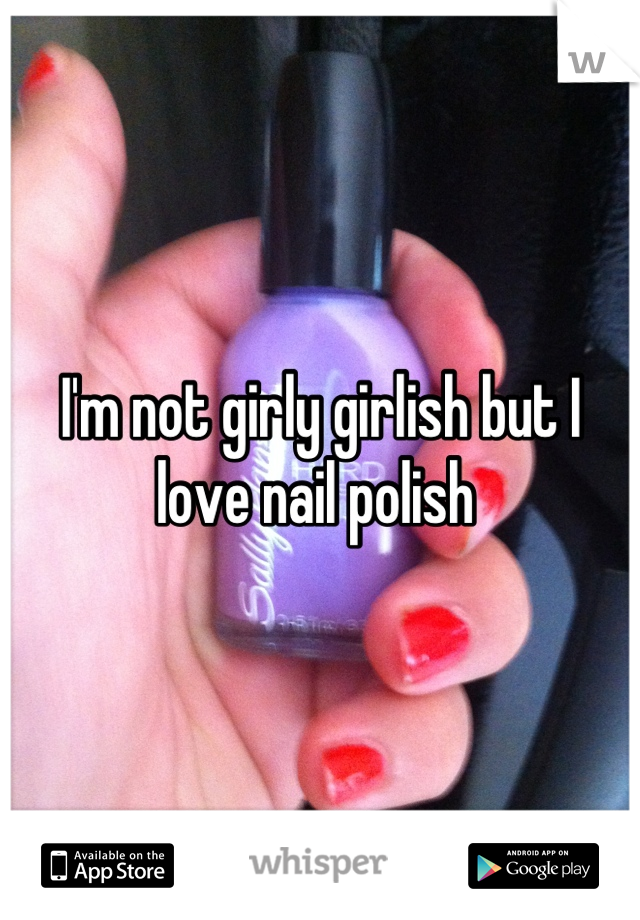 I'm not girly girlish but I love nail polish 