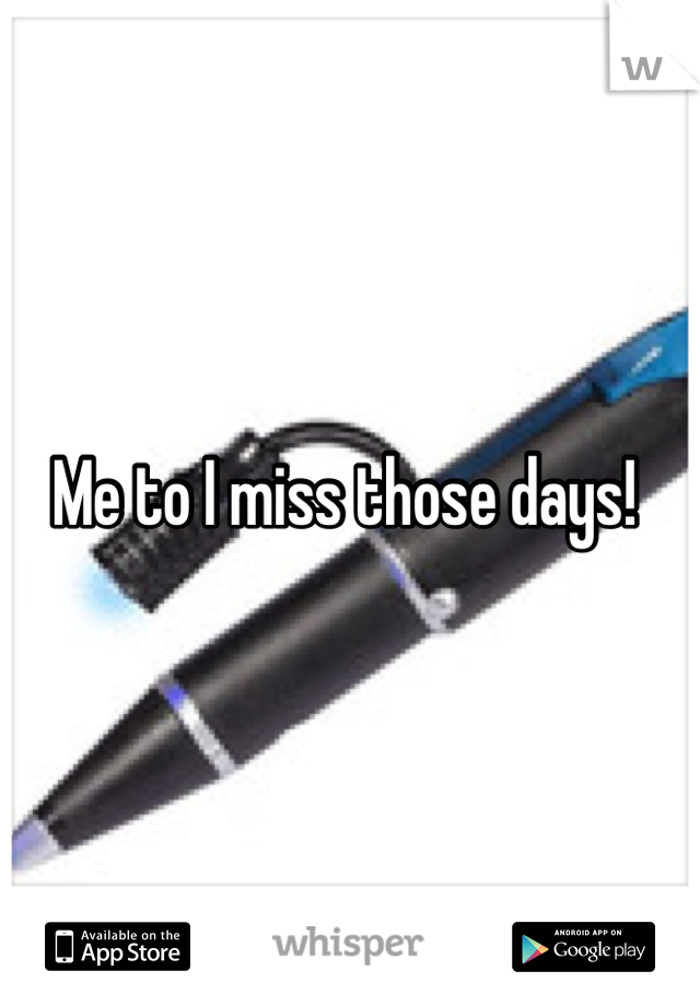 Me to I miss those days! 