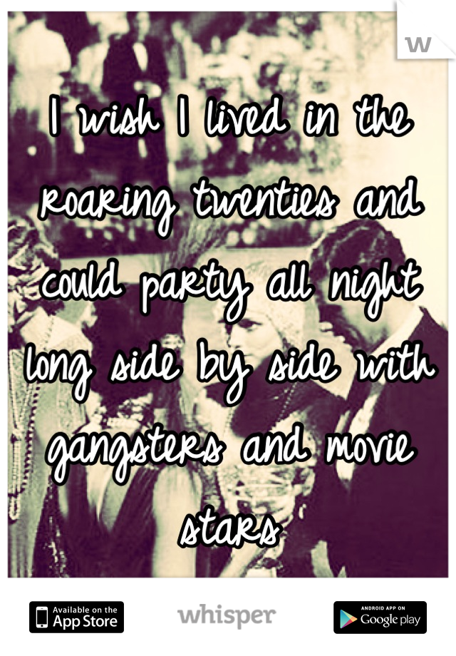 I wish I lived in the roaring twenties and could party all night long side by side with gangsters and movie stars