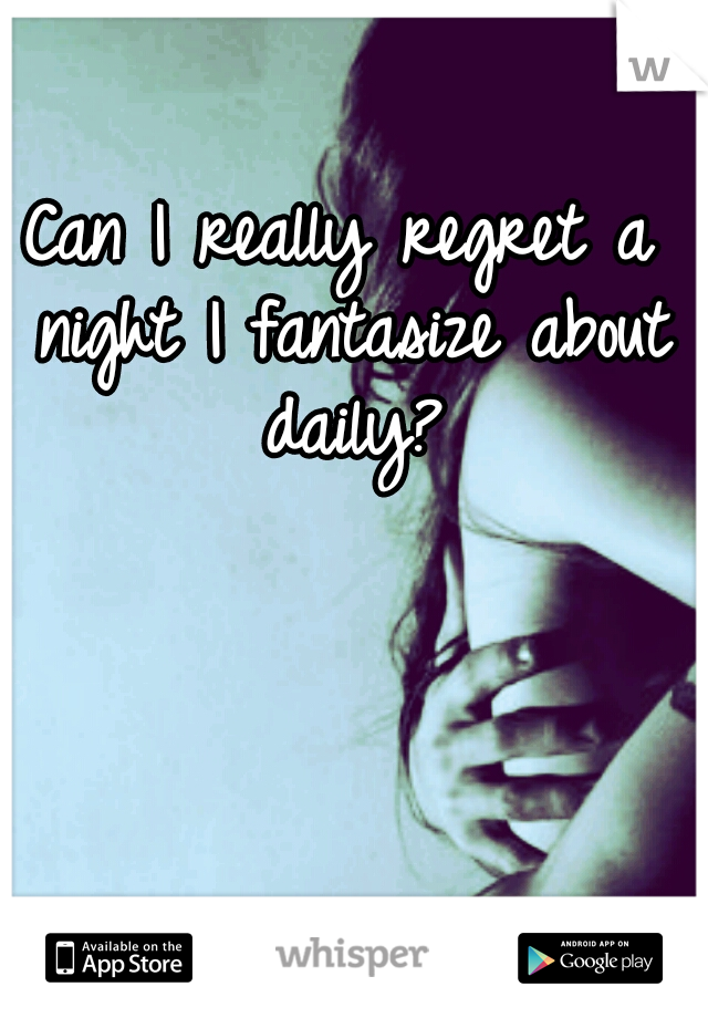 Can I really regret a night I fantasize about daily?
