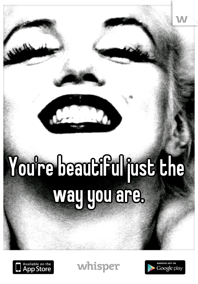 You're beautiful just the way you are.