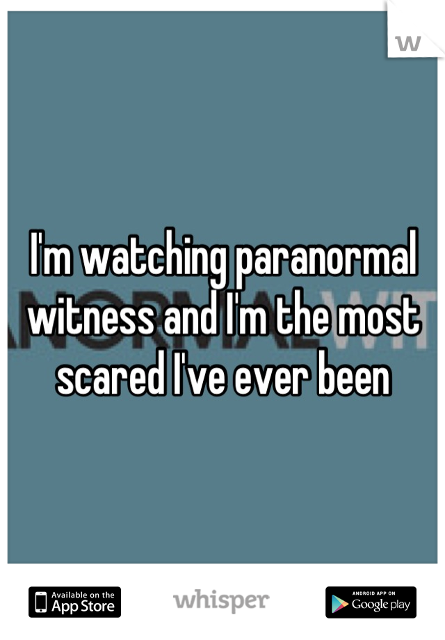 I'm watching paranormal witness and I'm the most scared I've ever been