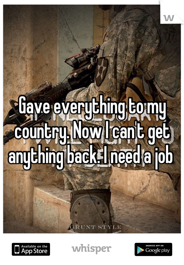 Gave everything to my country. Now I can't get anything back. I need a job 