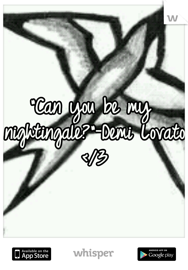"Can you be my nightingale?"-Demi Lovato </3