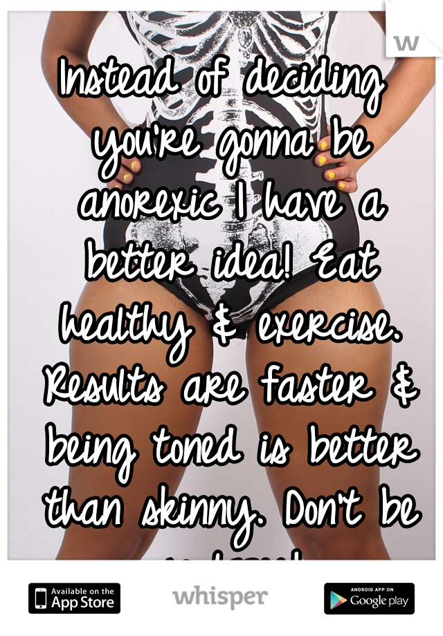 Instead of deciding you're gonna be anorexic I have a better idea! Eat healthy & exercise. Results are faster & being toned is better than skinny. Don't be so lazy!