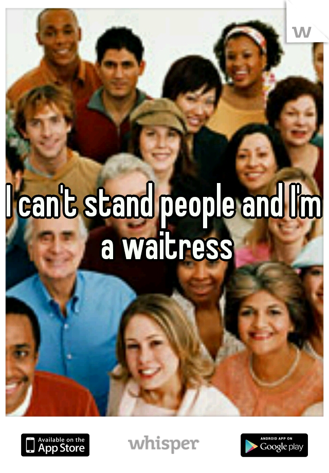 I can't stand people and I'm a waitress