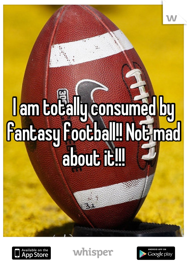 I am totally consumed by fantasy football!! Not mad about it!!!