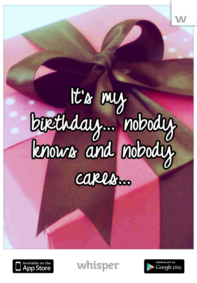 It's my birthday...
nobody knows and nobody cares...