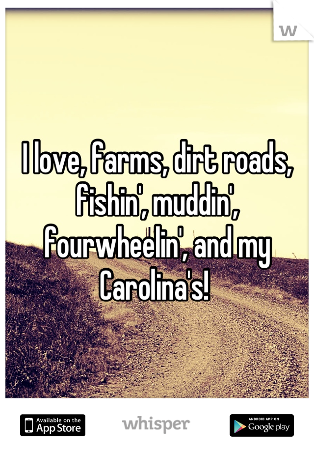 I love, farms, dirt roads, fishin', muddin', fourwheelin', and my Carolina's! 