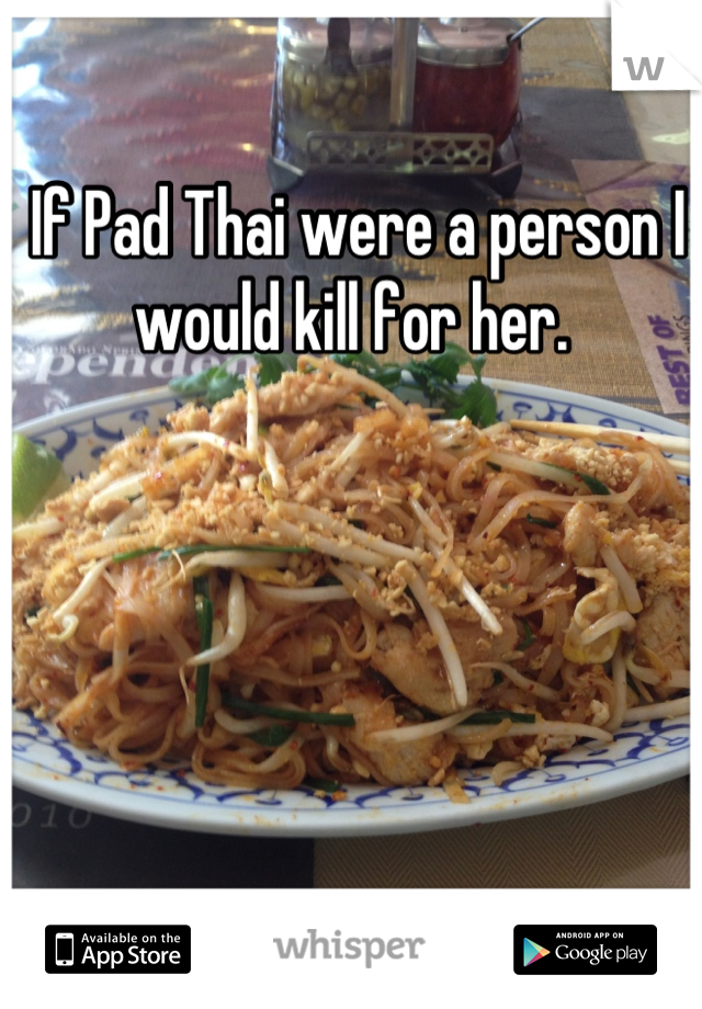 If Pad Thai were a person I would kill for her. 