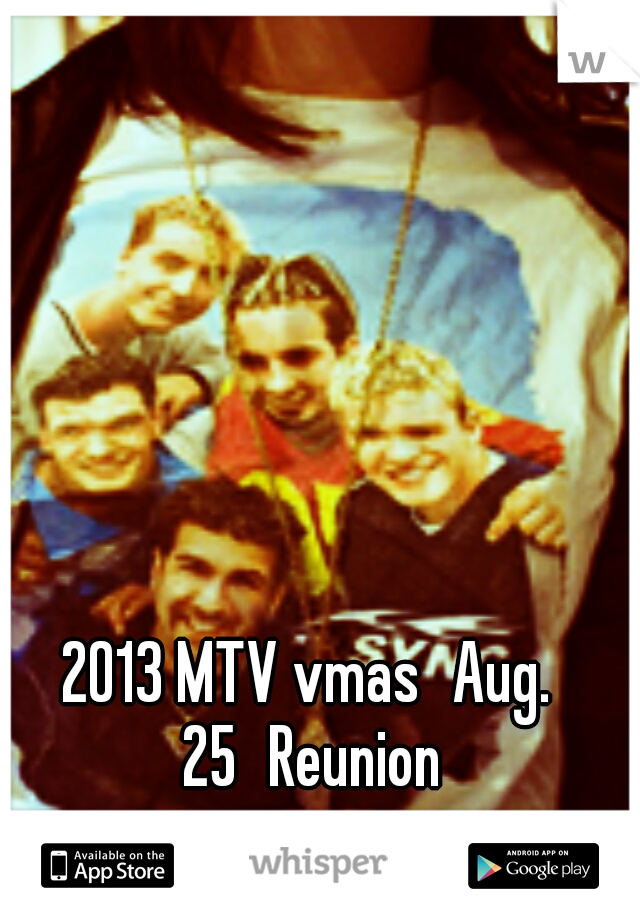 2013 MTV vmas
Aug. 25
Reunion