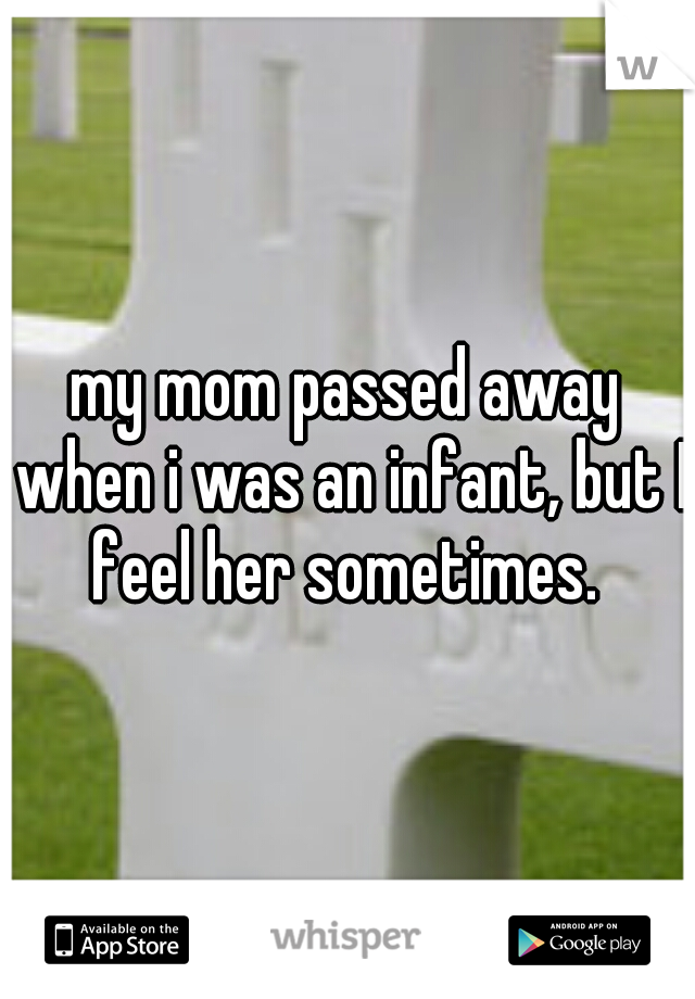 my mom passed away when i was an infant, but I feel her sometimes. 