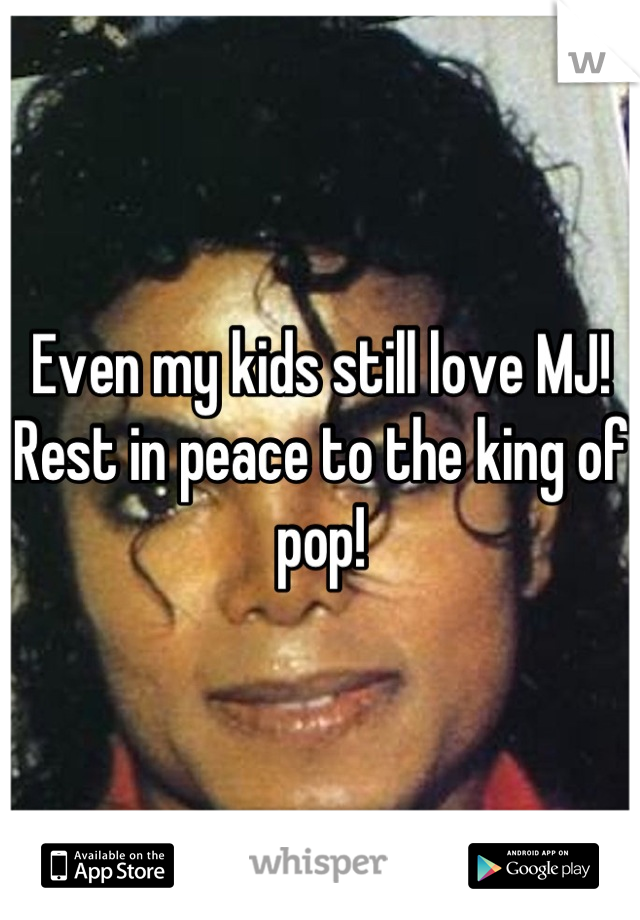 Even my kids still love MJ! Rest in peace to the king of pop!